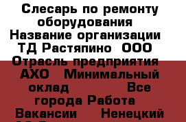 Слесарь по ремонту оборудования › Название организации ­ ТД Растяпино, ООО › Отрасль предприятия ­ АХО › Минимальный оклад ­ 20 000 - Все города Работа » Вакансии   . Ненецкий АО,Великовисочное с.